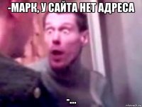 -марк, у сайта нет адреса -...