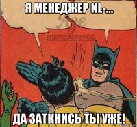я менеджер nl-... да заткнись ты уже!