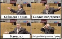 Собрался в псков Сходил подстригся Намылся Пиздец! Непустили в Псков!