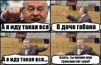 А я иду такая вся В доче габана А я иду такая вся.... Блять, ты мужик или трансвистит сука?