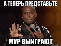 а теперь представьте mvp выиграют