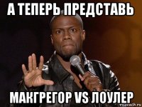 а теперь представь макгрегор vs лоулер