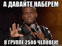 а давайте наберем в группе 2500 человек!