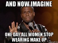 and now imagine one day all women stop wearing make up