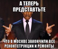 а теперь представтьте что в москве закончили все реконтструкции и ремонты