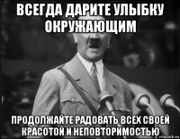 всегда дарите улыбку окружающим продолжайте радовать всех своей красотой и неповторимостью