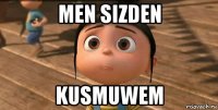 men sizden kusmuwem