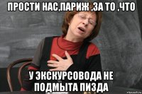 прости нас,париж ,за то ,что у экскурсовода не подмыта пизда