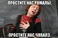 -простите нас ромалы, -простите нас чявалэ.