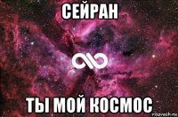 сейран ты мой космос