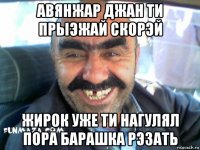 авянжар джан ти прыэжай скорэй жирок уже ти нагулял пора барашка рэзать