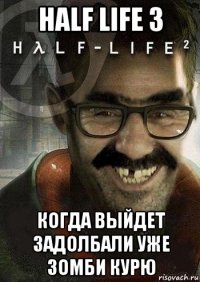 half life 3 когда выйдет задолбали уже зомби курю