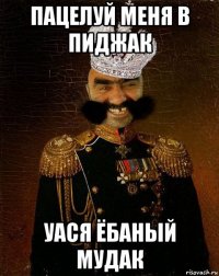 пацелуй меня в пиджак уася ёбаный мудак