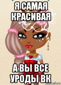 я самая красивая а вы все уроды вк