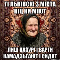 ті львівскі з міста ніц ни міют лиш пазурі і варги намадзьґают і сидят