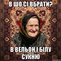 в шо сі вбрати? в вельон і білу сукню