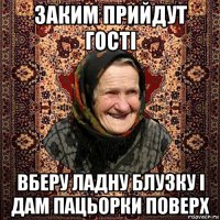 заким прийдут гості вберу ладну блузку і дам пацьорки поверх