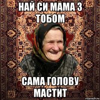 най си мама з тобом сама голову мастит