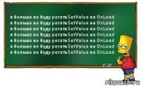 я больше не буду регать SetValue на OnLoad
я больше не буду регать SetValue на OnLoad
я больше не буду регать SetValue на OnLoad
я больше не буду регать SetValue на OnLoad
я больше не буду регать SetValue на OnLoad
я больше не буду регать SetValue на OnLoad
я больше не буду регать SetValue на OnLoad