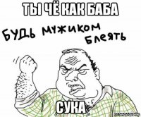 ты чё как баба сука