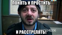 понять и простить и расстрелять!