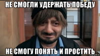 не смогли удержать победу не смогу понять и простить