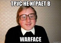 трус не играет в warface