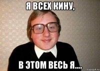 я всех кину, в этом весь я....