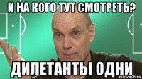 и на кого тут смотреть? дилетанты одни