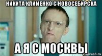 никита клименко с новосебирска а я с москвы