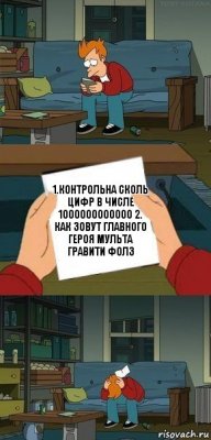 1.контрольна сколь цифр в числе 1000000000000 2. как зовут главного героя мульта гравити фолз