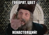 говорят, цвет - ненастоящий!