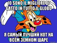 io sono il migliore di gatto in tutto il globo я самый лучший кот на всём земном шаре