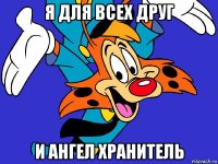 я для всех друг и ангел хранитель