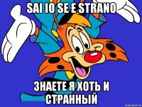 sai io se e strano знаете я хоть и странный