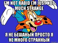 i'm not rabid i'm just not much strange я не бешаный просто я не много странный