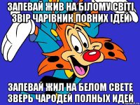 запевай жив на білому світі звір чарівник повних ідей запевай жил на белом свете зверь чародей полных идей
