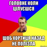 головне коли цілуєшся шоб хортиця назад не полізла