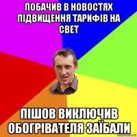 побачив в новостях підвищення тарифів на свет пішов виключив обогрівателя заїбали