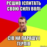 рєшив іспитать свою силу волі сів на парашу і терпів