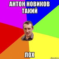 антон новиков такий лох