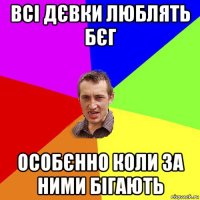 всі дєвки люблять бєг особєнно коли за ними бігають