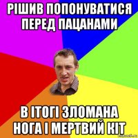 рішив попонуватися перед пацанами в ітогі зломана нога і мертвий кіт