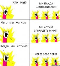 МИ ПАНДА ШКОЛЬНИКАВ!!! МИ ХОТИМ ЗАВЛАДЕТЬ МИР!!! ЧЕРЕЗ 1000 ЛЕТ!!!