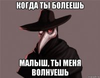 когда ты болеешь малыш, ты меня волнуешь