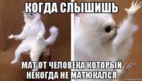 когда слышишь мат от человека который некогда не матюкался