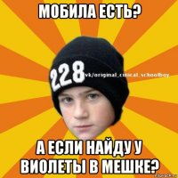 мобила есть? а если найду у виолеты в мешке?