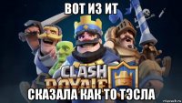 вот из ит сказала как то тэсла