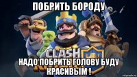 побрить бороду надо побрить голову буду красивым !