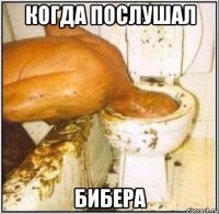 когда послушал бибера